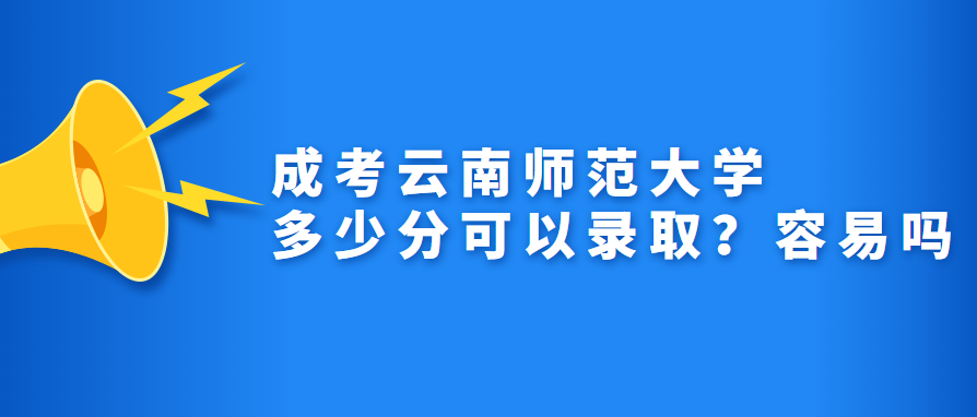 成考云南師范大學多少分可以錄取？容易嗎