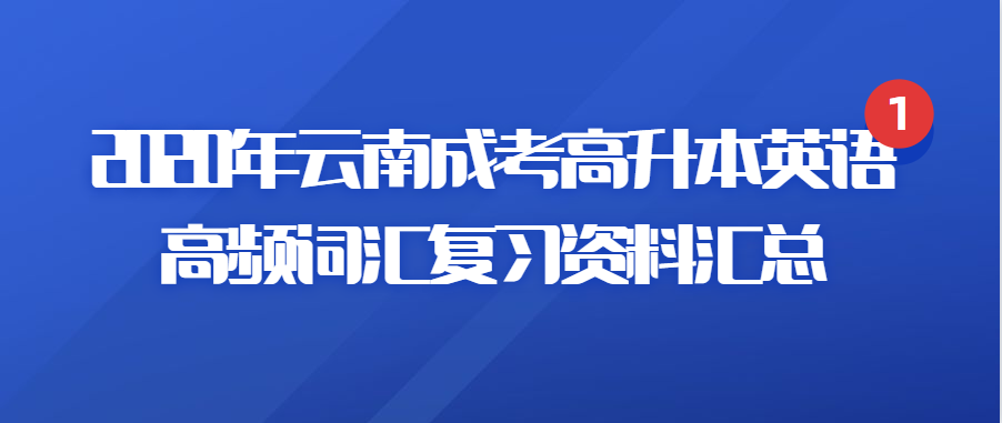 2020年云南成考高升本英語高頻詞匯復(fù)習(xí)資料匯總