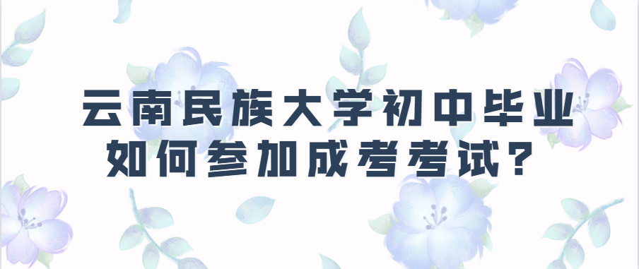云南民族大學初中畢業如何參加成考考試？