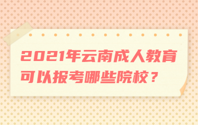 2021年云南成人教育可以報(bào)考哪些院校？