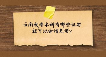 云南成考本科有哪些證書(shū)就可以申請(qǐng)免考?