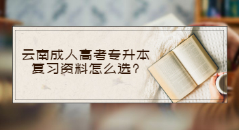 云南成人高考專升本復習資料怎么選?
