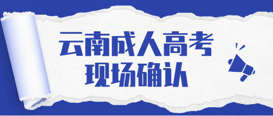 2021年云南成人高考還需要現(xiàn)場(chǎng)確認(rèn)嗎？