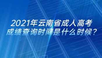 2021年云南省成人高考成績查詢時間是什么時候?