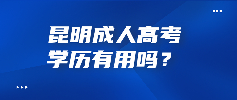 昆明成人高考學(xué)歷有用嗎？