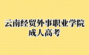 2024年云南經(jīng)貿(mào)外事職業(yè)學(xué)院成考免試入學(xué)？